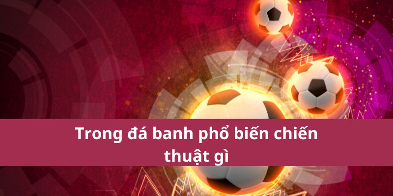Cách Đọc Kèo Bóng Đá Đơn Giản Và Chính Xác Nhất 2025 3 Trong đá banh phổ biến chiến thuật gì