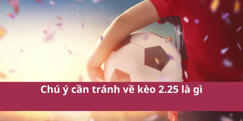 Kèo 2.25 Là Gì? Tìm Hiểu Về Kèo Chấp 2 1/4 Trong Cá Cược 4 Chú ý cần tránh về kèo 2.25 là gì