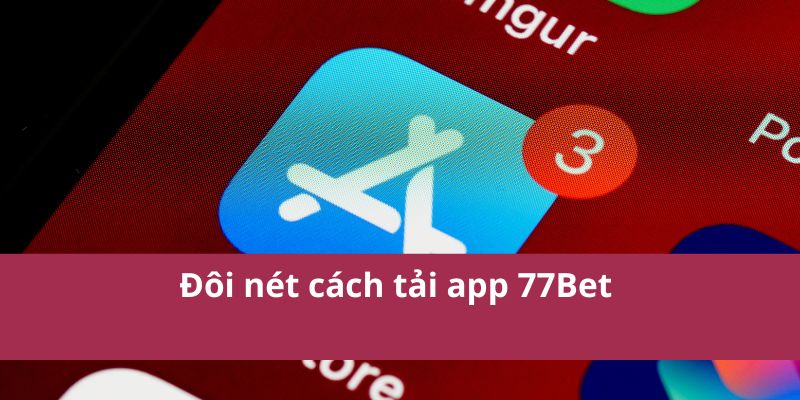 Tải App 77Bet Ngay Hôm Nay - Trải Nghiệm Cá Cược Đỉnh Cao 2 Đôi nét cách tải app 77Bet