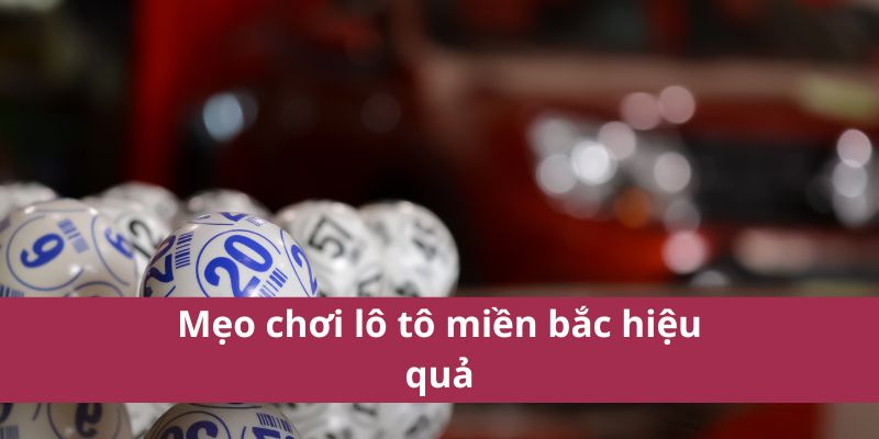 Xổ Số Miền Bắc Cách Chơi Dễ Trúng Thưởng Nhất Năm 2025 4 Mẹo chơi lô tô miền bắc hiệu quả