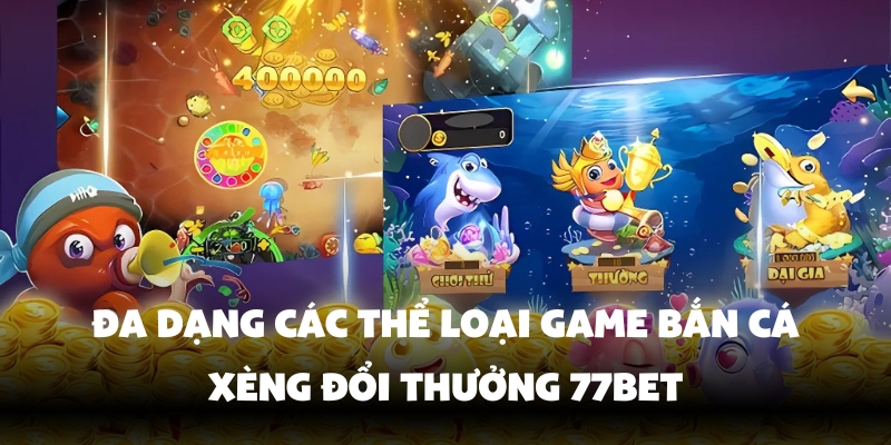 Bắn Cá Xèng Đổi Thưởng - Game Hot Nhất 2025 Tại 77Bet 4 Bộ sưu tập thể loại bắn cá phong phú